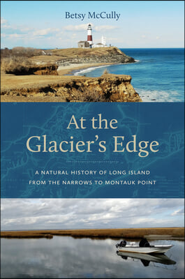 At the Glacier's Edge: A Natural History of Long Island from the Narrows to Montauk Point