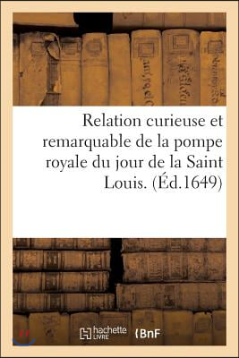 Relation Curieuse Et Remarquable de la Pompe Royale Du Jour de la Saint Louis: Ensemble Des Harangues Et C&#233;r&#233;monies Faites &#192; Notre-Dame Et de Tout CE