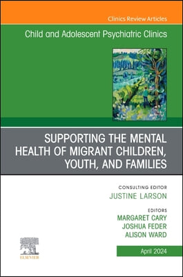 Supporting the Mental Health of Migrant Children, Youth, and Families, an Issue of Childand Adolescent Psychiatric Clinics of North America: Volume 33
