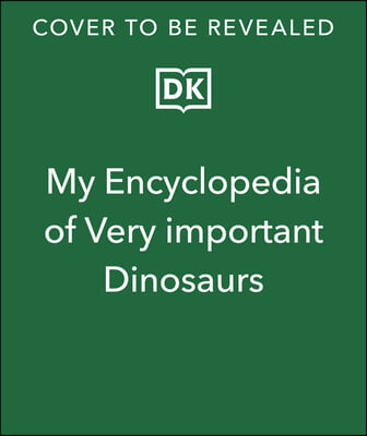 My Encyclopedia of Very Important Dinosaurs: For Little Dinosaur Lovers Who Want to Know Everything