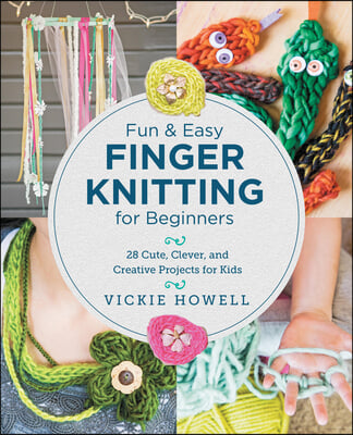 Fun and Easy Finger Knitting for Beginners: Cute, Clever, and Creative Projects for Kids