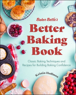 Baker Bettie&#39;s Better Baking Book: Classic Baking Techniques and Recipes for Building Baking Confidence (Cake Decorating, Pastry Recipes, Baking Class