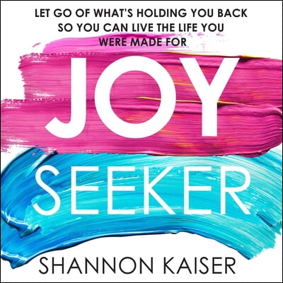 Joy Seeker Lib/E: Let Go of What&#39;s Holding You Back So You Can Live the Life You Were Made for