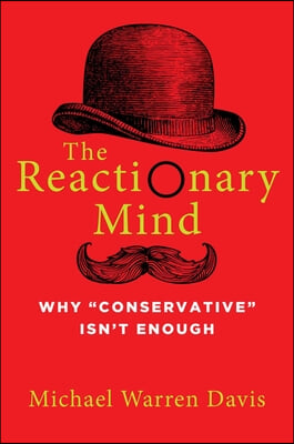 The Reactionary Mind: Why Conservative Isn&#39;t Enough