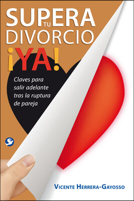 Supera Tu Divorcio &#161;Ya!: Claves Para Salir Adelante Tras La Ruptura de la Pareja