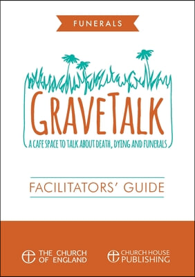 Grave Talk Facilitator's Guide: A cafe space to talk about death, dying and funerals