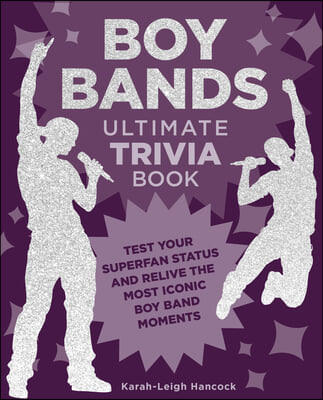 Boy Bands Ultimate Trivia Book: Test Your Superfan Status and Relive the Most Iconic Boy Band Moments