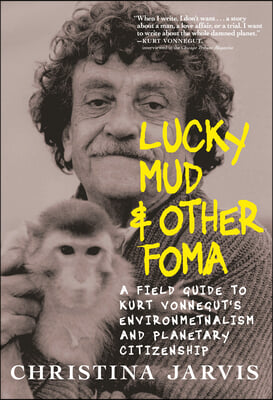 Lucky Mud &amp; Other Foma: A Field Guide to Kurt Vonnegut&#39;s Environmentalism and Planetary Citizenship