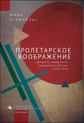 Proletarian Imagination: Self, Modernity, and the Sacred in Russia, 1910-1925