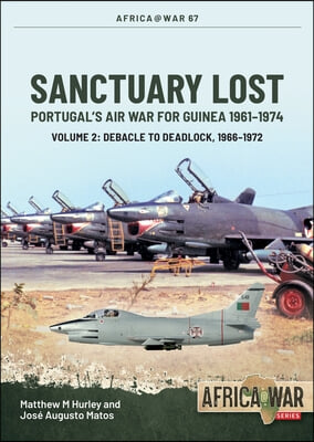Sanctuary Lost: Portugal's Air War for Guinea 1961-1974: Volume 2 - Debacle to Deadlock, 1966-1972