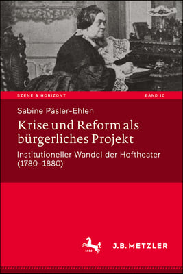 Krise Und Reform ALS B&#252;rgerliches Projekt: Institutioneller Wandel Der Hoftheater (1780-1880)