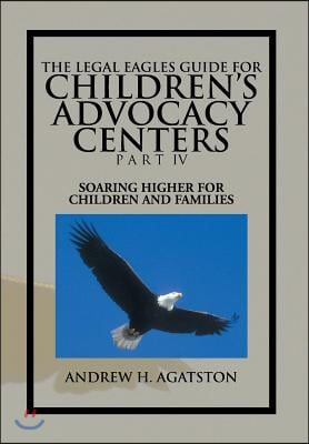 The Legal Eagles Guide for Children&#39;s Advocacy Centers Part IV: Soaring Higher for Children and Families