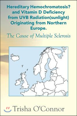 Hereditary Hemochromatosis? and Vitamin D Deficiency from Uvb Radiation (Sunlight) Originating from Northern Europe: The Cause of Multiple Sclerosis