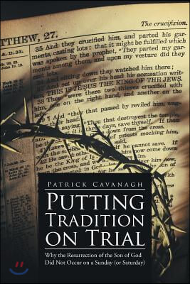 Putting Tradition on Trial: Why the Resurrection of the Son of God Did Not Occur on a Sunday (or Saturday)