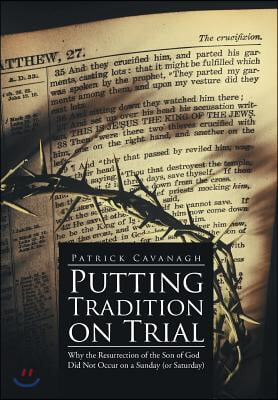 Putting Tradition on Trial: Why the Resurrection of the Son of God Did Not Occur on a Sunday (or Saturday)