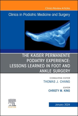 The Kaiser Permanente Podiatry Experience: Lessons Learned in Foot and Ankle Surgery, an Issue of Clinics in Podiatric Medicine and Surgery: Volume 41