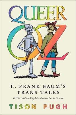 Queer Oz: L. Frank Baum&#39;s Trans Tales and Other Astounding Adventures in Sex and Gender