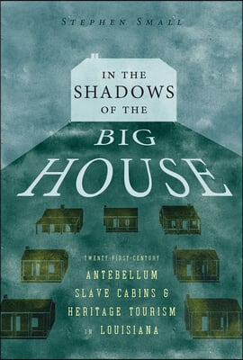 In the Shadows of the Big House: Twenty-First-Century Antebellum Slave Cabins and Heritage Tourism in Louisiana