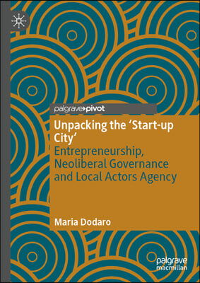 Unpacking the &#39;Start-Up City&#39;: Entrepreneurship, Neoliberal Governance and Local Actors Agency