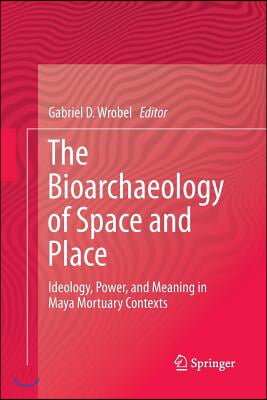 The Bioarchaeology of Space and Place: Ideology, Power, and Meaning in Maya Mortuary Contexts