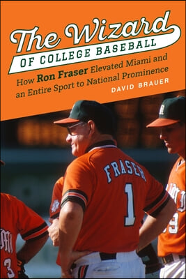 The Wizard of College Baseball: How Ron Fraser Elevated Miami and an Entire Sport to National Prominence