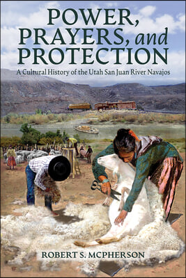 Power, Prayers, and Protection: A Cultural History of the Utah San Juan River Navajo