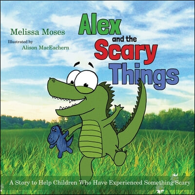 Alex and the Scary Things: A Story to Help Children Who Have Experienced Something Scary