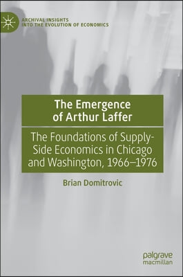 The Emergence of Arthur Laffer: The Foundations of Supply-Side Economics in Chicago and Washington, 1966-1976