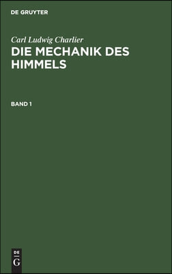 Carl Ludwig Charlier: Die Mechanik Des Himmels. Band 1