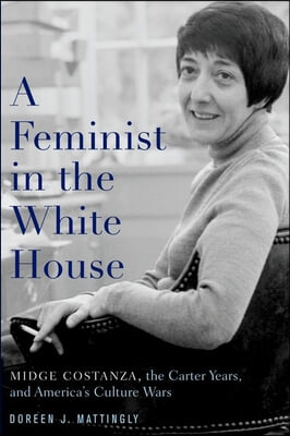 A Feminist in the White House: Midge Costanza, the Carter Years, and America&#39;s Culture Wars