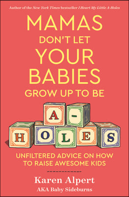 Mamas Don&#39;t Let Your Babies Grow Up to Be A-Holes: Unfiltered Advice on How to Raise Awesome Kids