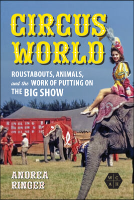 Circus World: Roustabouts, Animals, and the Work of Putting on the Big Show