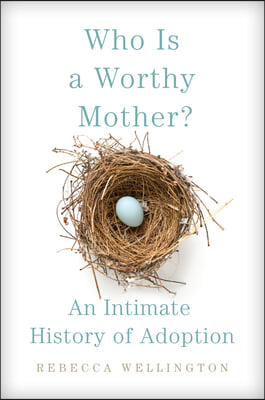 Who Is a Worthy Mother?: An Intimate History of Adoption