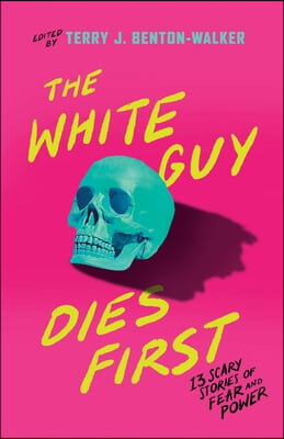 The White Guy Dies First: 13 Scary Stories of Fear and Power