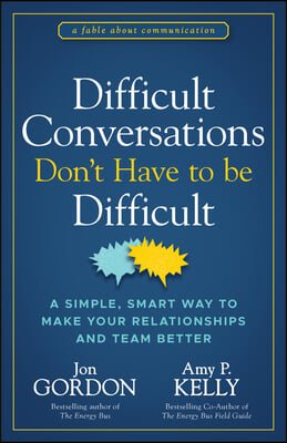 Difficult Conversations Don't Have to Be Difficult: A Simple, Smart Way to Make Your Relationships and Team Better