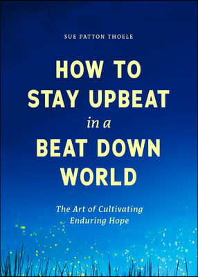 How to Stay Upbeat in a Beat Down World: The Art of Cultivating Enduring Hope (Practices for Enjoying Life, Meaningful Advice for Positive Change, Red