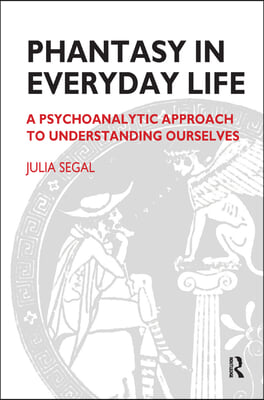 Phantasy in Everyday Life: A Psychoanalytic Approach to Understanding Ourselves