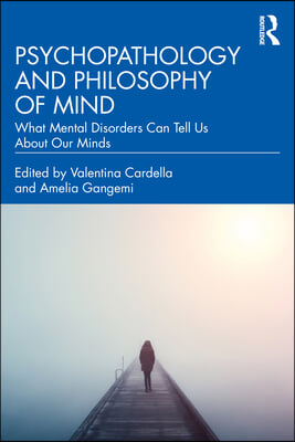 Psychopathology and Philosophy of Mind: What Mental Disorders Can Tell Us About Our Minds