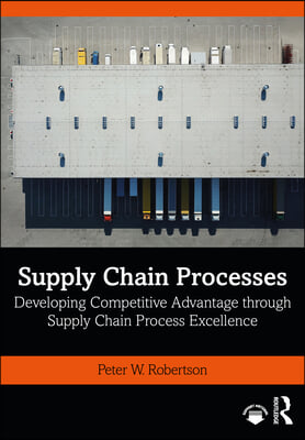 Supply Chain Processes: Developing Competitive Advantage through Supply Chain Process Excellence