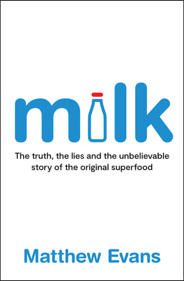 Milk: The Truth, the Lies and the Unbelievable Story of the Original Superfood