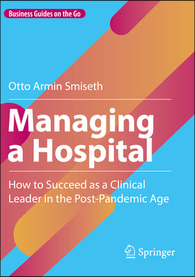 Managing a Hospital: How to Succeed as a Clinical Leader in the Post-Pandemic Age