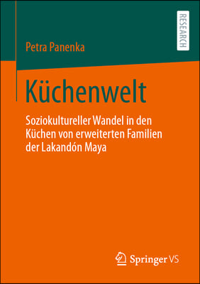 K&#252;chenwelt: Soziokultureller Wandel in Den K&#252;chen Von Erweiterten Familien Der N&#246;rdlichen Lakand&#243;n Maya