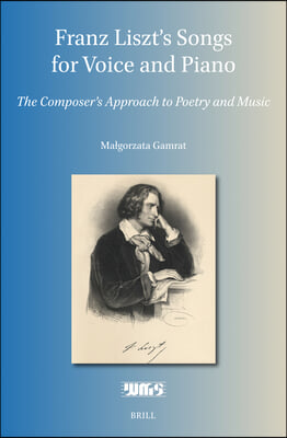 Franz Liszt&#39;s Songs for Voice and Piano: The Composer&#39;s Approach to Poetry and Music