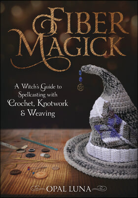 Fiber Magick: A Witch&#39;s Guide to Spellcasting with Crochet, Knotwork &amp; Weaving