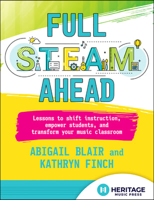 Full Steam Ahead: Lessons to Shift Instruction, Empower Students, and Transform Your Music Classroom