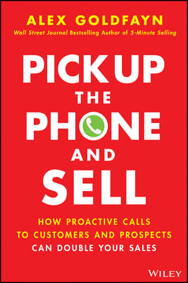 Pick Up the Phone and Sell: How Proactive Calls to Customers and Prospects Can Double Your Sales