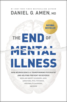 The End of Mental Illness: How Neuroscience Is Transforming Psychiatry and Helping Prevent or Reverse Mood and Anxiety Disorders, Adhd, Addiction