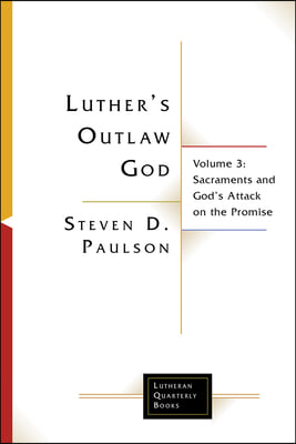 Luther's Outlaw God: Volume 3: Sacraments and God's Attack on the Promise