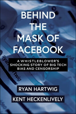 Behind the Mask of Facebook: A Whistleblower's Shocking Story of Big Tech Bias and Censorship