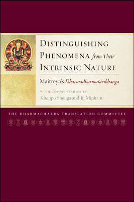 Distinguishing Phenomena from Their Intrinsic Nature: Maitreya&#39;s Dharmadharmatavibhanga with Commentaries by Khenpo Shenga and Ju Miph Am